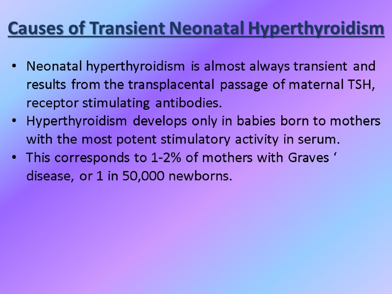 Causes of Transient Neonatal Hyperthyroidism Neonatal hyperthyroidism is almost always transient and results from